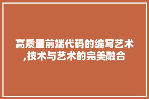 高质量前端代码的编写艺术,技术与艺术的完美融合