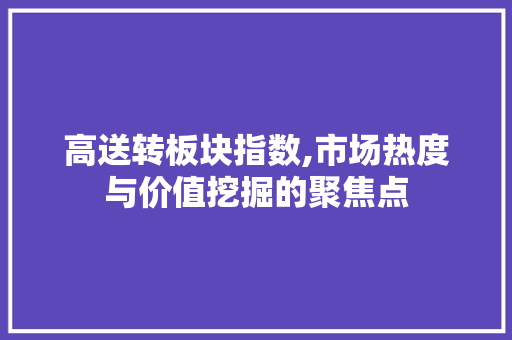 高送转板块指数,市场热度与价值挖掘的聚焦点