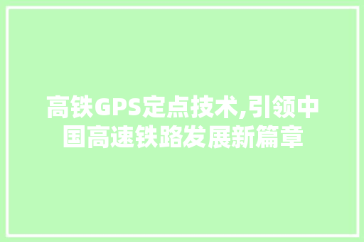 高铁GPS定点技术,引领中国高速铁路发展新篇章