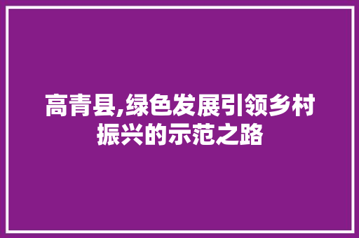 高青县,绿色发展引领乡村振兴的示范之路