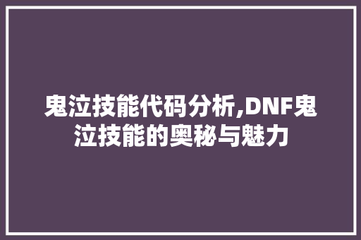 鬼泣技能代码分析,DNF鬼泣技能的奥秘与魅力