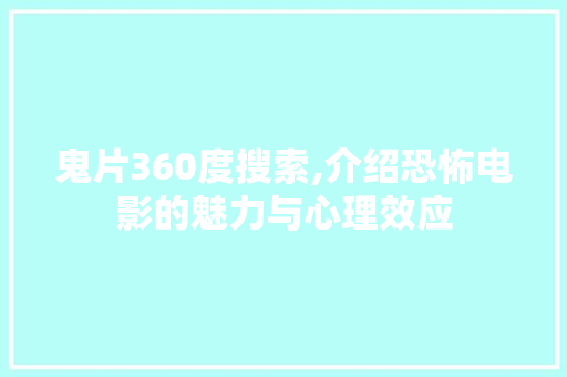 鬼片360度搜索,介绍恐怖电影的魅力与心理效应