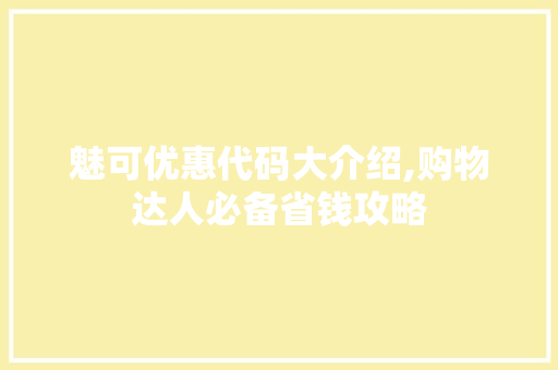 魅可优惠代码大介绍,购物达人必备省钱攻略