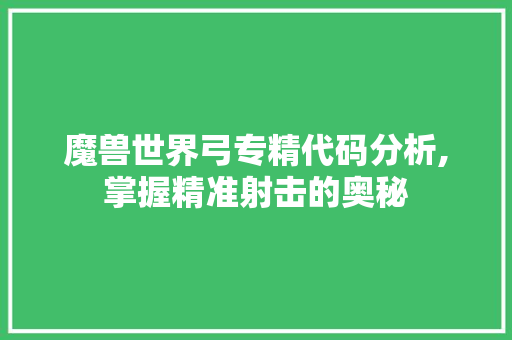 魔兽世界弓专精代码分析,掌握精准射击的奥秘