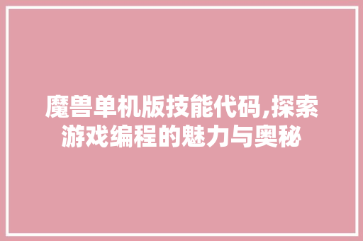 魔兽单机版技能代码,探索游戏编程的魅力与奥秘