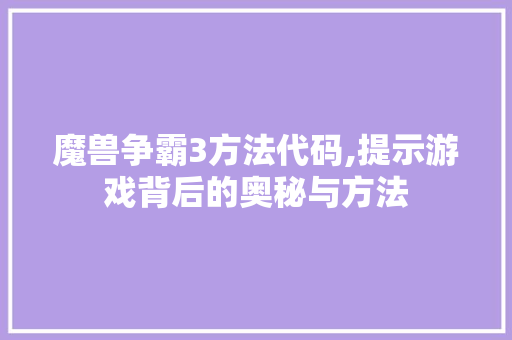 魔兽争霸3方法代码,提示游戏背后的奥秘与方法