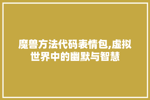 魔兽方法代码表情包,虚拟世界中的幽默与智慧