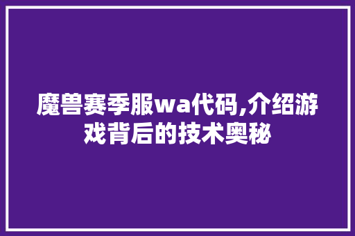 魔兽赛季服wa代码,介绍游戏背后的技术奥秘