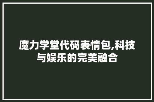 魔力学堂代码表情包,科技与娱乐的完美融合