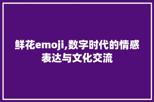 鲜花emoji,数字时代的情感表达与文化交流