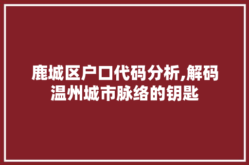 鹿城区户口代码分析,解码温州城市脉络的钥匙