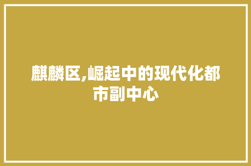 麒麟区,崛起中的现代化都市副中心