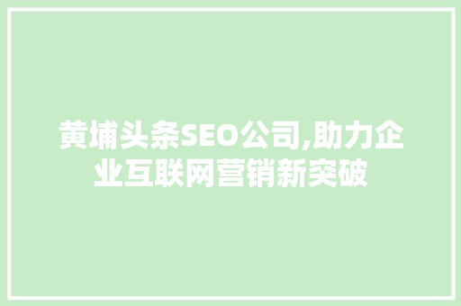 黄埔头条SEO公司,助力企业互联网营销新突破