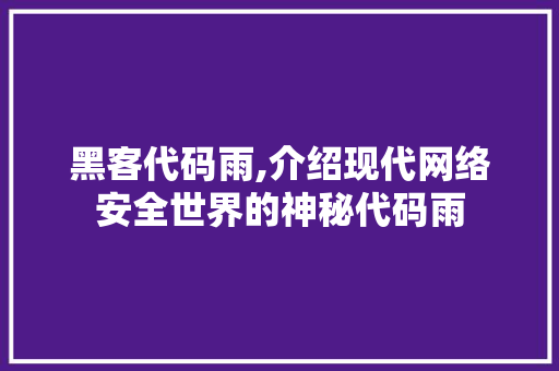 黑客代码雨,介绍现代网络安全世界的神秘代码雨