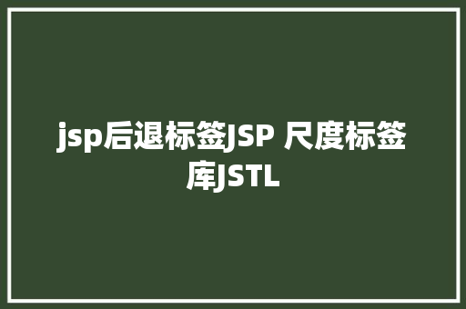 jsp后退标签JSP 尺度标签库JSTL PHP