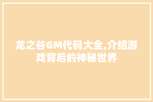 龙之谷GM代码大全,介绍游戏背后的神秘世界