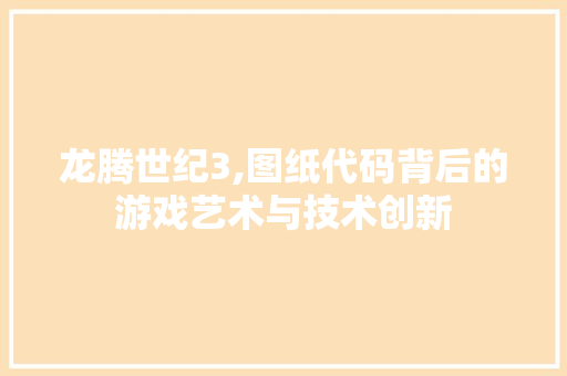 龙腾世纪3,图纸代码背后的游戏艺术与技术创新