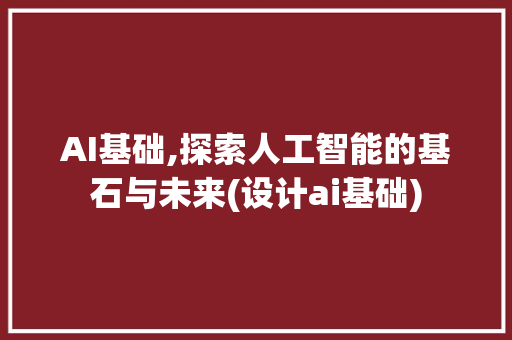 AI基础,探索人工智能的基石与未来(设计ai基础)