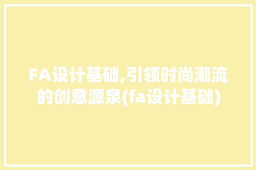 FA设计基础,引领时尚潮流的创意源泉(fa设计基础)