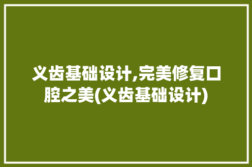 义齿基础设计,完美修复口腔之美(义齿基础设计)