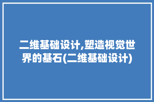 二维基础设计,塑造视觉世界的基石(二维基础设计)