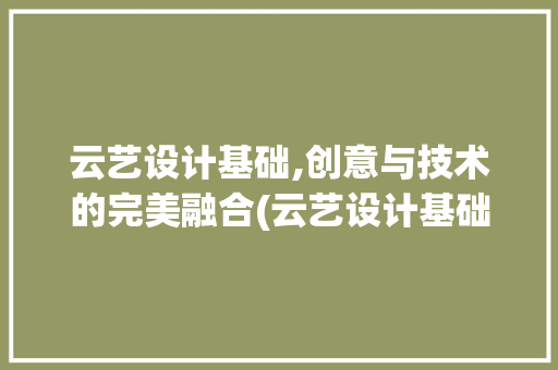 云艺设计基础,创意与技术的完美融合(云艺设计基础)