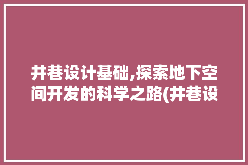 井巷设计基础,探索地下空间开发的科学之路(井巷设计基础)