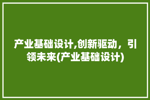 产业基础设计,创新驱动，引领未来(产业基础设计)