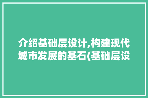 介绍基础层设计,构建现代城市发展的基石(基础层设计)