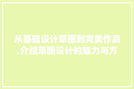 从基础设计草图到完美作品,介绍草图设计的魅力与方法(基础设计草图)