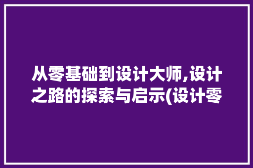 从零基础到设计大师,设计之路的探索与启示(设计零基础)