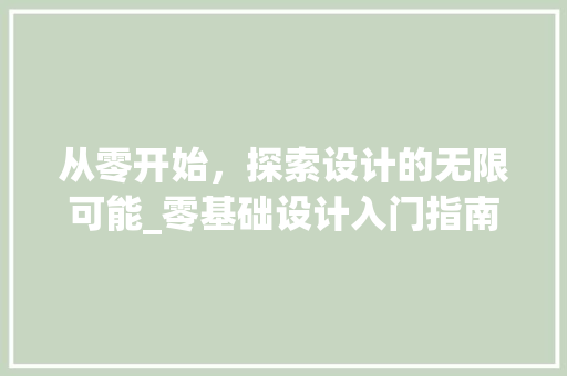 从零开始，探索设计的无限可能_零基础设计入门指南(零基础做设计)