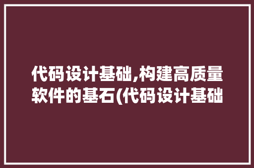 代码设计基础,构建高质量软件的基石(代码设计基础)