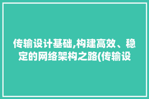 传输设计基础,构建高效、稳定的网络架构之路(传输设计基础)