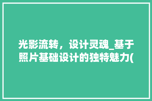 光影流转，设计灵魂_基于照片基础设计的独特魅力(照片基础设计)