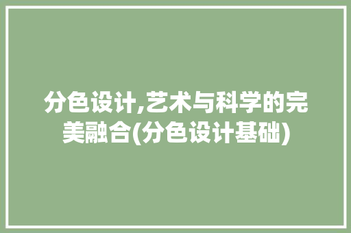 分色设计,艺术与科学的完美融合(分色设计基础)