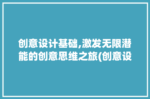 创意设计基础,激发无限潜能的创意思维之旅(创意设计基础)