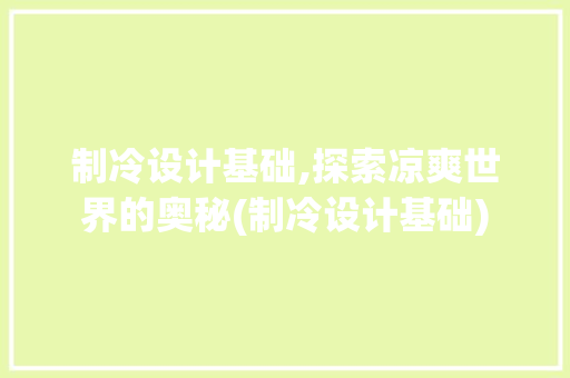 制冷设计基础,探索凉爽世界的奥秘(制冷设计基础)