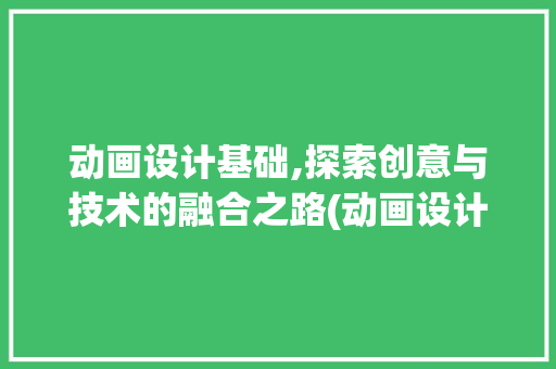 动画设计基础,探索创意与技术的融合之路(动画设计基础)