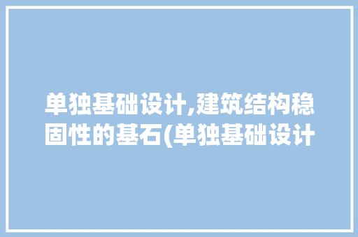 单独基础设计,建筑结构稳固性的基石(单独基础设计)