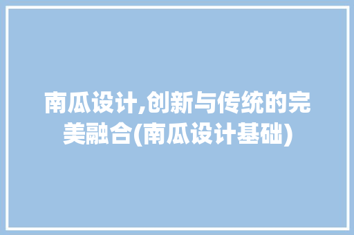 南瓜设计,创新与传统的完美融合(南瓜设计基础)