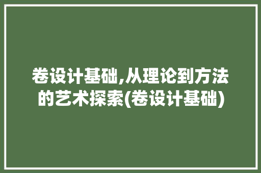 卷设计基础,从理论到方法的艺术探索(卷设计基础)