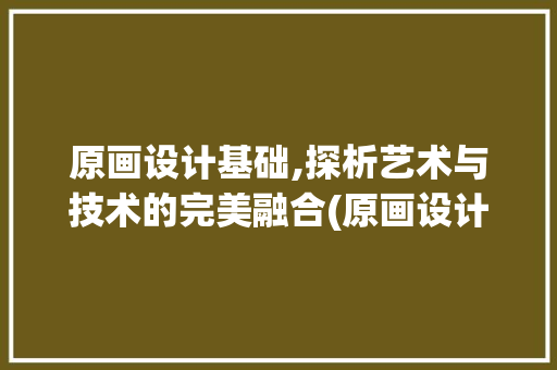 原画设计基础,探析艺术与技术的完美融合(原画设计基础)