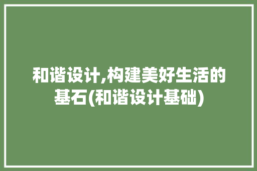 和谐设计,构建美好生活的基石(和谐设计基础)