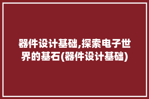 器件设计基础,探索电子世界的基石(器件设计基础)