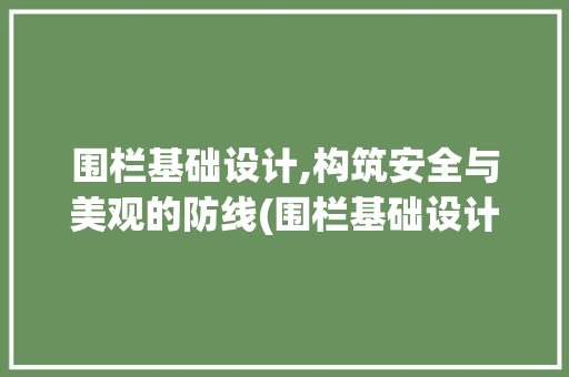 围栏基础设计,构筑安全与美观的防线(围栏基础设计)