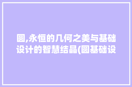 圆,永恒的几何之美与基础设计的智慧结晶(圆基础设计)