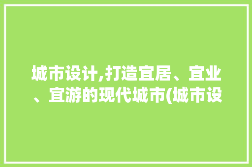 城市设计,打造宜居、宜业、宜游的现代城市(城市设计基础)