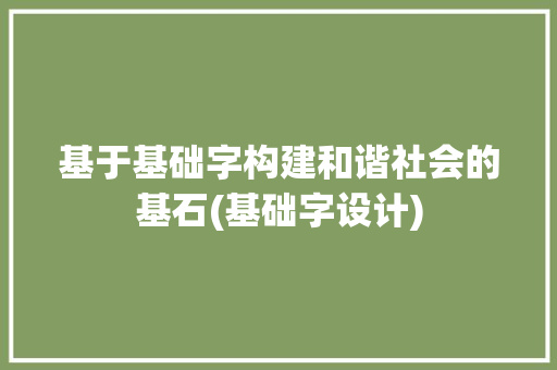 基于基础字构建和谐社会的基石(基础字设计)