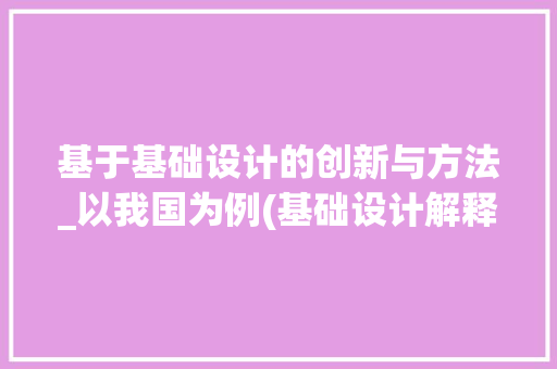 基于基础设计的创新与方法_以我国为例(基础设计解释)